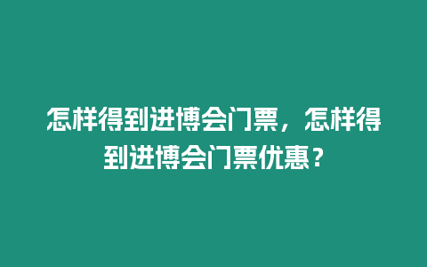 怎樣得到進博會門票，怎樣得到進博會門票優惠？