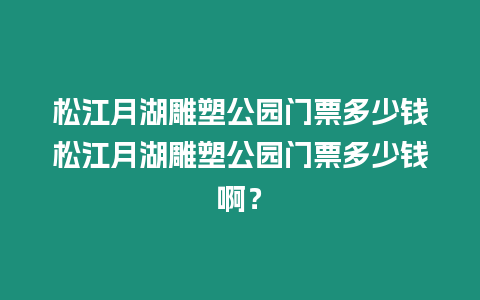 松江月湖雕塑公園門票多少錢松江月湖雕塑公園門票多少錢啊？