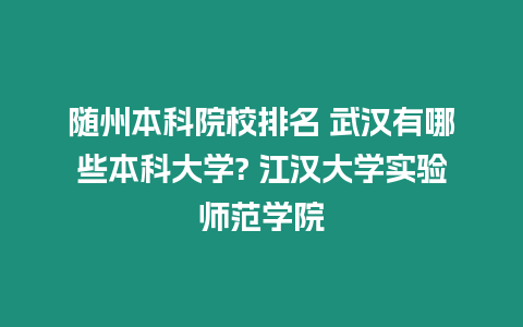 隨州本科院校排名 武漢有哪些本科大學? 江漢大學實驗師范學院