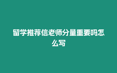 留學推薦信老師分量重要嗎怎么寫