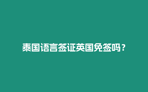 泰國語言簽證英國免簽嗎？