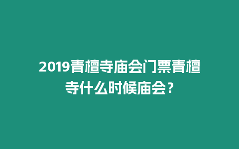 2019青檀寺廟會門票青檀寺什么時候廟會？