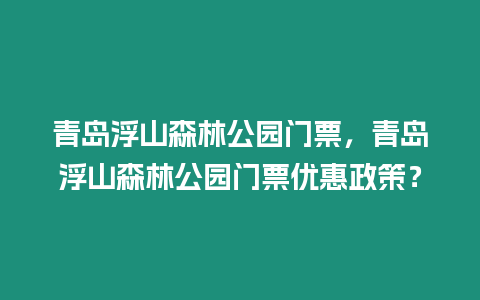 青島浮山森林公園門票，青島浮山森林公園門票優惠政策？