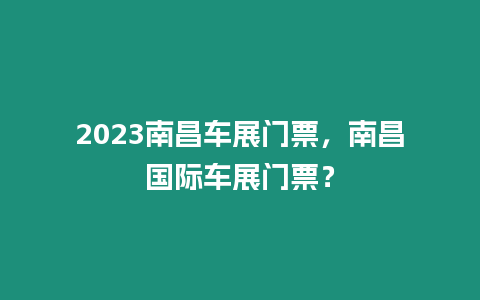 2023南昌車展門票，南昌國際車展門票？