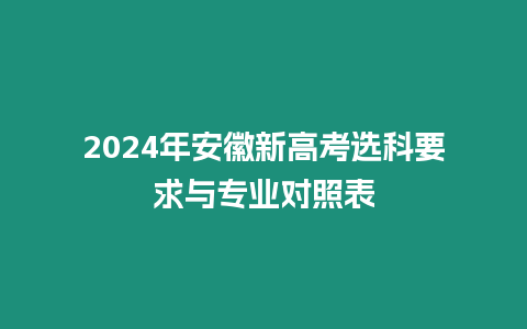 2024年安徽新高考選科要求與專業(yè)對照表