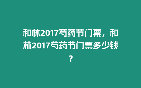 和林2017芍藥節門票，和林2017芍藥節門票多少錢？