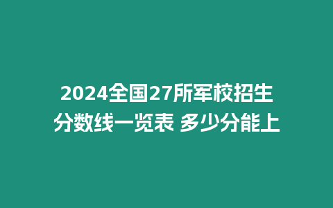 2024全國27所軍校招生分數線一覽表 多少分能上