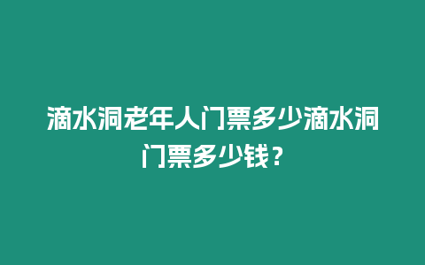 滴水洞老年人門票多少滴水洞門票多少錢？