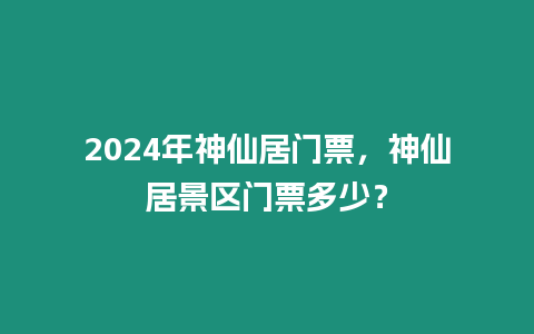 2024年神仙居門票，神仙居景區門票多少？