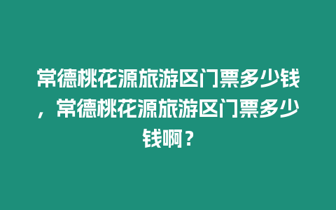 常德桃花源旅游區(qū)門票多少錢，常德桃花源旅游區(qū)門票多少錢啊？