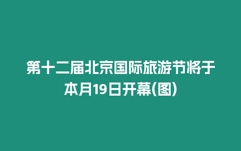 第十二屆北京國際旅游節將于本月19日開幕(圖)