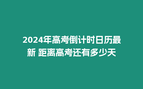 2024年高考倒計時日歷最新 距離高考還有多少天