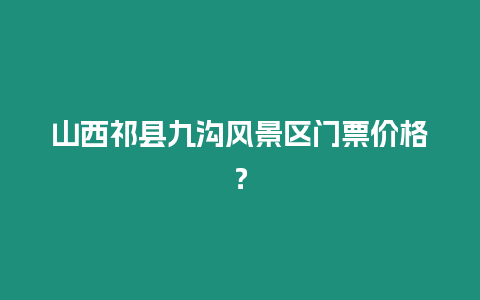 山西祁縣九溝風景區門票價格？