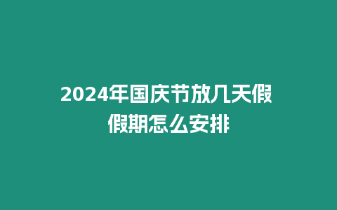 2024年國慶節放幾天假 假期怎么安排