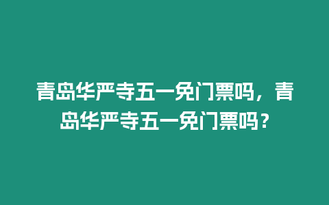 青島華嚴寺五一免門票嗎，青島華嚴寺五一免門票嗎？