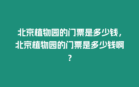 北京植物園的門票是多少錢，北京植物園的門票是多少錢啊？