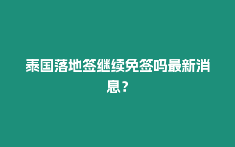 泰國落地簽繼續(xù)免簽嗎最新消息？