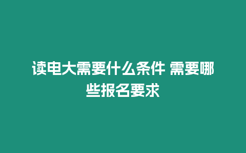 讀電大需要什么條件 需要哪些報名要求