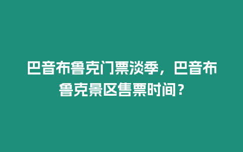 巴音布魯克門票淡季，巴音布魯克景區售票時間？