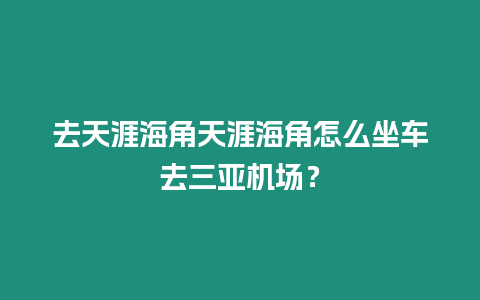 去天涯海角天涯海角怎么坐車去三亞機場？