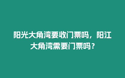 陽光大角灣要收門票嗎，陽江大角灣需要門票嗎？