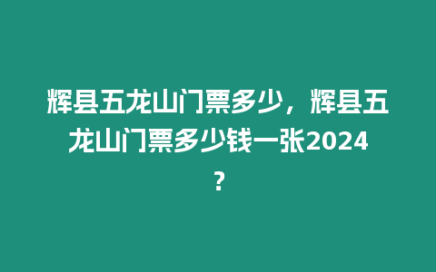 輝縣五龍山門票多少，輝縣五龍山門票多少錢一張2024？