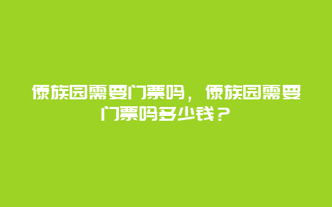 傣族園需要門票嗎，傣族園需要門票嗎多少錢？