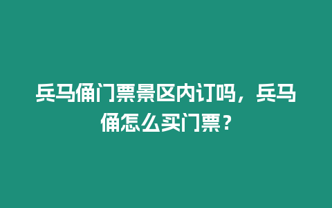 兵馬俑門票景區內訂嗎，兵馬俑怎么買門票？