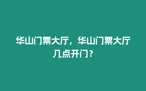 華山門票大廳，華山門票大廳幾點開門？