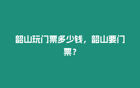 韶山玩門票多少錢，韶山要門票？