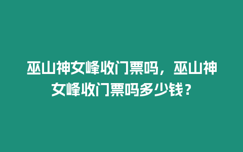 巫山神女峰收門票嗎，巫山神女峰收門票嗎多少錢？