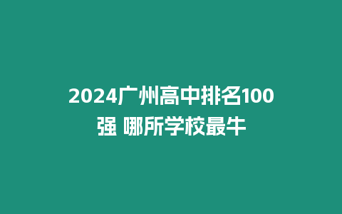 2024廣州高中排名100強 哪所學校最牛