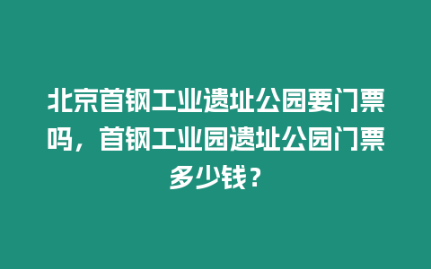 北京首鋼工業(yè)遺址公園要門票嗎，首鋼工業(yè)園遺址公園門票多少錢？