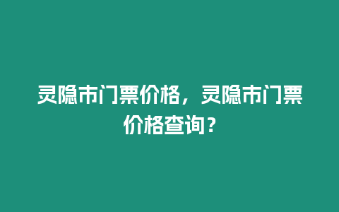 靈隱市門票價格，靈隱市門票價格查詢？