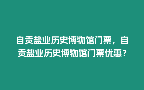 自貢鹽業歷史博物館門票，自貢鹽業歷史博物館門票優惠？