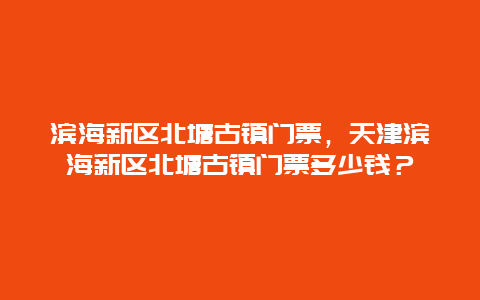 濱海新區北塘古鎮門票，天津濱海新區北塘古鎮門票多少錢？