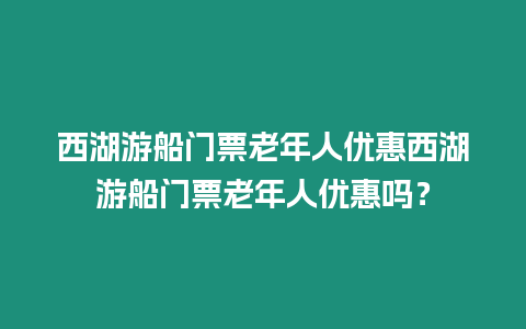 西湖游船門票老年人優惠西湖游船門票老年人優惠嗎？