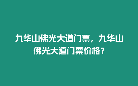 九華山佛光大道門票，九華山佛光大道門票價(jià)格？