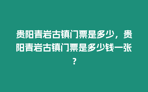 貴陽青巖古鎮(zhèn)門票是多少，貴陽青巖古鎮(zhèn)門票是多少錢一張？