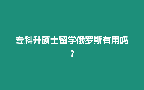 ?？粕T士留學俄羅斯有用嗎？