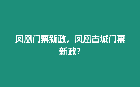 鳳凰門票新政，鳳凰古城門票新政？