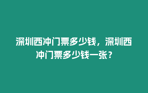 深圳西沖門票多少錢，深圳西沖門票多少錢一張？