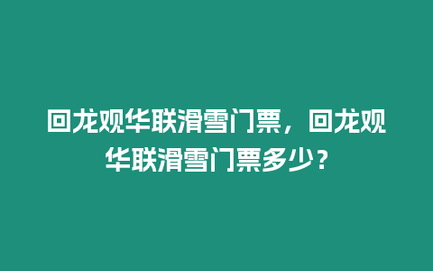 回龍觀華聯滑雪門票，回龍觀華聯滑雪門票多少？