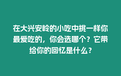 在大興安嶺的小吃中挑一樣你最愛吃的，你會選哪個？它帶給你的回憶是什么？