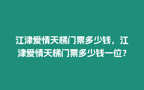 江津愛情天梯門票多少錢，江津愛情天梯門票多少錢一位？