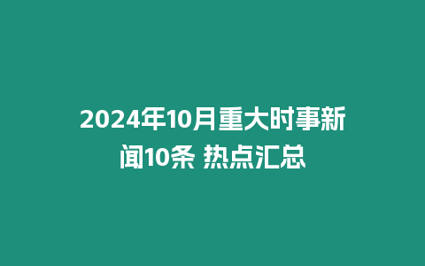 2024年10月重大時事新聞10條 熱點匯總