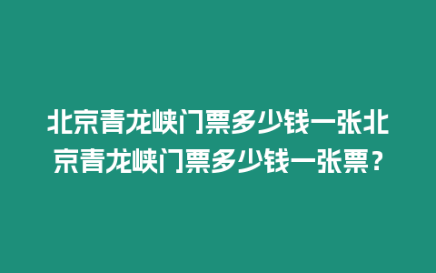 北京青龍峽門票多少錢一張北京青龍峽門票多少錢一張票？