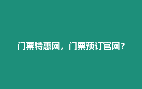 門票特惠網(wǎng)，門票預(yù)訂官網(wǎng)？