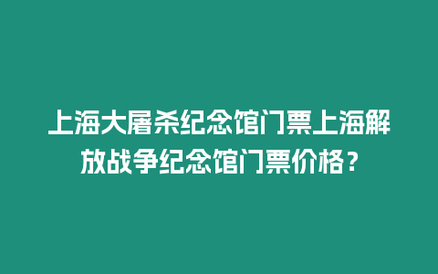 上海大屠殺紀(jì)念館門票上海解放戰(zhàn)爭紀(jì)念館門票價(jià)格？