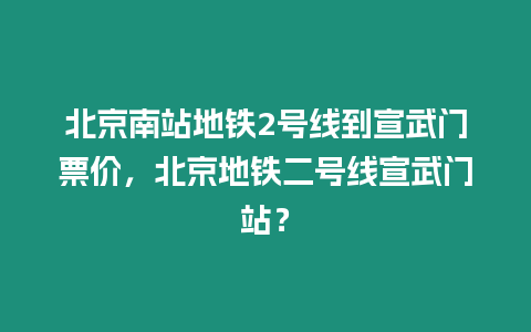 北京南站地鐵2號線到宣武門票價，北京地鐵二號線宣武門站？